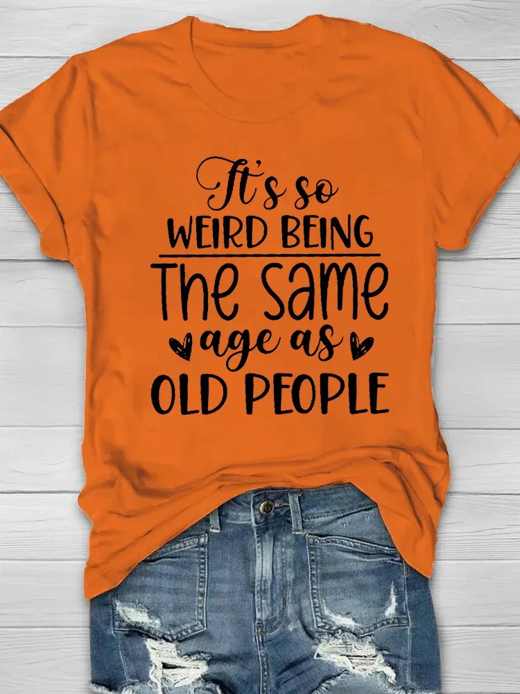 It's So Weird Being The Same Age As Old People Printed Short Sleeve T-shirt